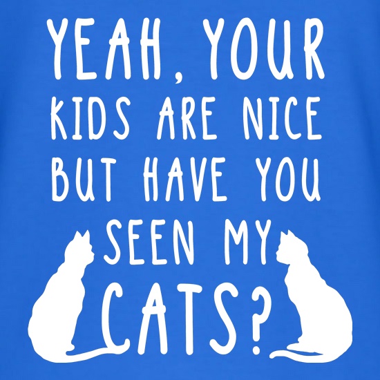 Your Kid's Are Nice, But Have You Seen My Cats t shirt